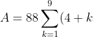 A=88\sum_{k=1}^9(4+k)=88\left(4(9)+\frac{9(10)}{2} \right)=88(36+45)=792\cdot9=7128